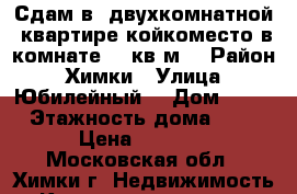 Сдам в  двухкомнатной  квартире койкоместо в комнате 18 кв.м. › Район ­ Химки › Улица ­ Юбилейный  › Дом ­ 66 › Этажность дома ­ 5 › Цена ­ 7 000 - Московская обл., Химки г. Недвижимость » Квартиры аренда   . Московская обл.,Химки г.